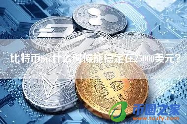 比特币btc什么时候能稳定在25000美元？
