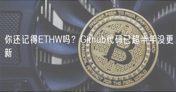 你还记得ETHW吗？Github代码已超半年没更新