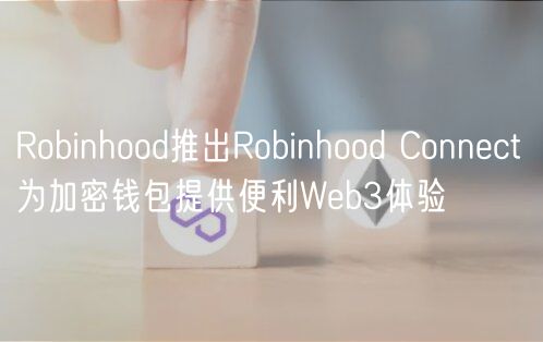 Robinhood推出Robinhood Connect 为加密钱包提供便利Web3体验