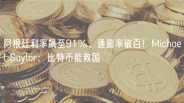 阿根廷利率飙至91%、通膨率破百！Michael Saylor：比特币能救国