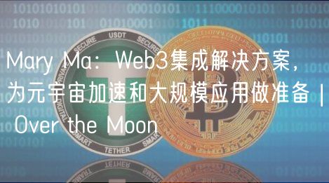 Mary Ma：Web3集成解决方案，为元宇宙加速和大规模应用做准备 | Over the Moon