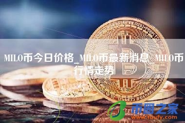 MILO币今日价格_MILO币最新消息_MILO币行情走势