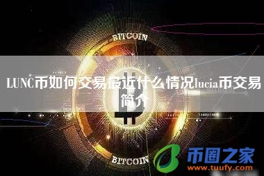 LUNC币如何交易最近什么情况lucia币交易简介