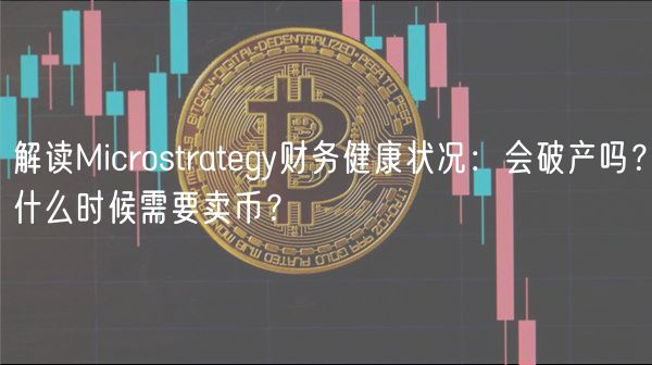 解读Microstrategy财务健康状况：会破产吗？什么时候需要卖币？
