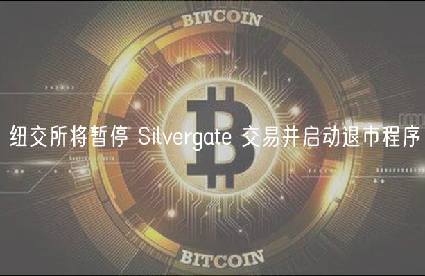 纽交所将暂停 Silvergate 交易并启动退市程序