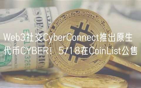 Web3社交CyberConnect推出原生代币CYBER！5/18在CoinList公售