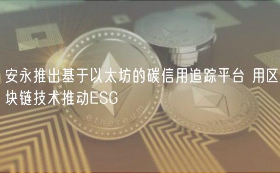 安永推出基于以太坊的碳信用追踪平台 用区块链技术推动ESG