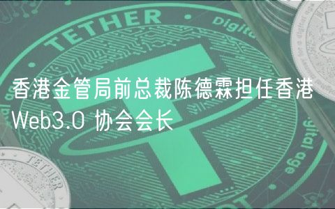 香港金管局前总裁陈德霖担任香港 Web3.0 协会会长