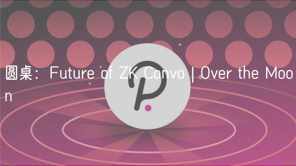 圆桌：Future of ZK Convo | Over the Moon