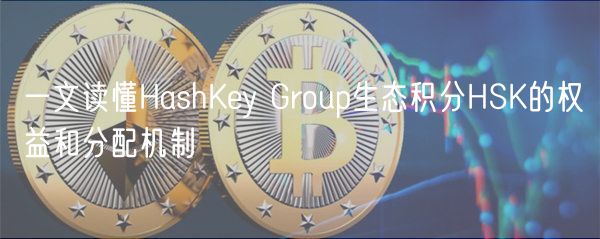 一文读懂HashKey Group生态积分HSK的权益和分配机制