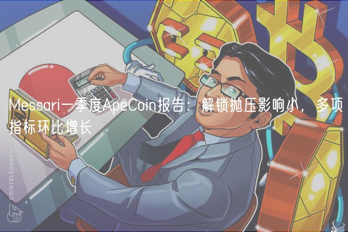 Messari一季度ApeCoin报告：解锁抛压影响小，多项指标环比增长