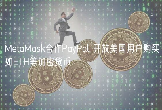 MetaMask合作PayPal 开放美国用户购买如ETH等加密货币