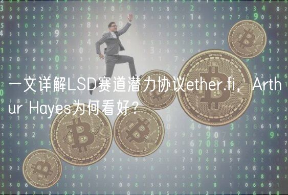 一文详解LSD赛道潜力协议ether.fi，Arthur Hayes为何看好？