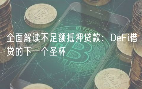 全面解读不足额抵押贷款：DeFi借贷的下一个圣杯