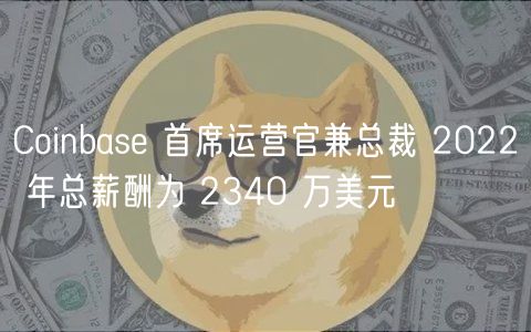 Coinbase 首席运营官兼总裁 2022 年总薪酬为 2340 万美元