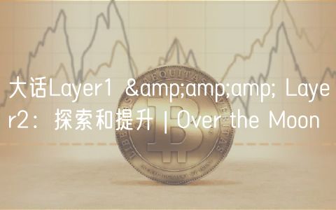大话Layer1 &amp;amp; Layer2：探索和提升 | Over the Moon
