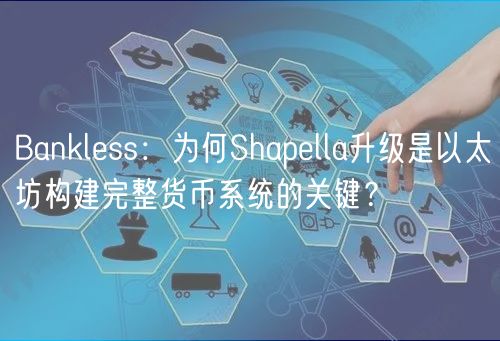 Bankless：为何Shapella升级是以太坊构建完整货币系统的关键？