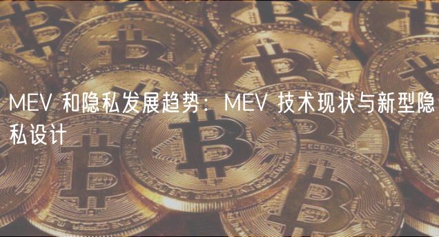 MEV 和隐私发展趋势：MEV 技术现状与新型隐私设计
