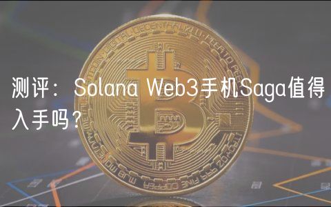测评：Solana Web3手机Saga值得入手吗？