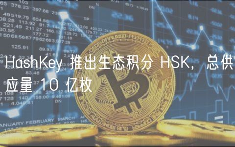 HashKey 推出生态积分 HSK，总供应量 10 亿枚