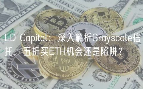 LD Capital：深入解析Grayscale信托，五折买ETH机会还是陷阱？