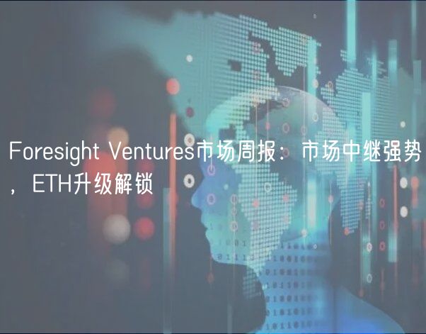 Foresight Ventures市场周报：市场中继强势，ETH升级解锁