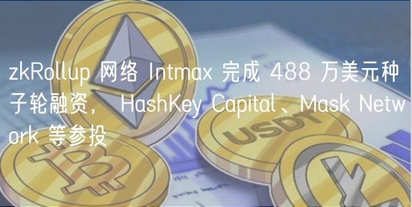 zkRollup 网络 Intma 完成 488 万美元种子轮融资， HashKey Capital、Mask Network 等参投