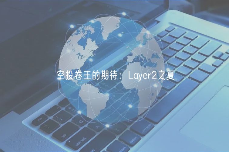 空投卷王的期待：Layer2之夏