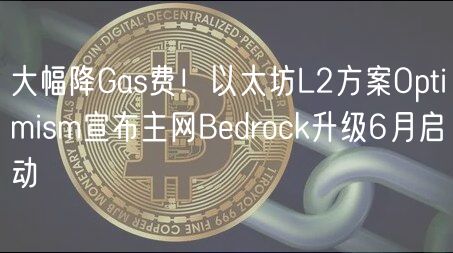 大幅降Gas费！以太坊L2方案Optimism宣布主网Bedrock升级6月启动