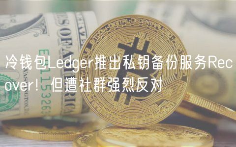 冷钱包Ledger推出私钥备份服务Recover！但遭社群强烈反对