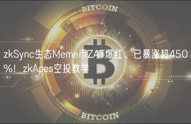 zkSync生态Meme币ZAT爆红、已暴涨超450%！zkApes空投教学