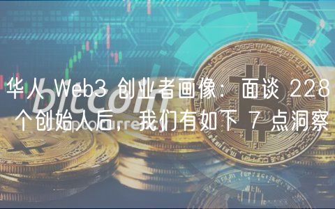 华人 Web3 创业者画像：面谈 228 个创始人后，我们有如下 7 点洞察