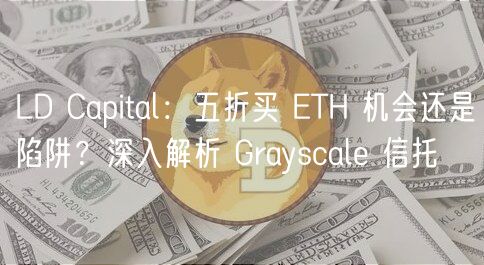 LD Capital：五折买 ETH 机会还是陷阱？深入解析 Grayscale 信托