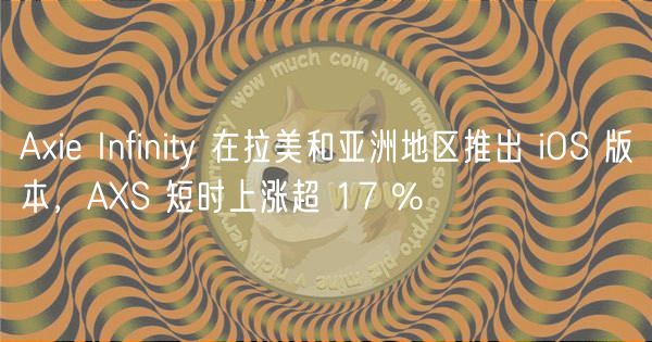 Aie Infinity 在拉美和亚洲地区推出 iOS 版本，AS 短时上涨超 17 %