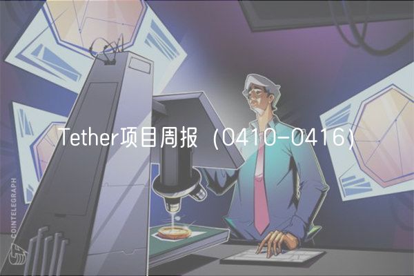 Tether项目周报（0410-0416）