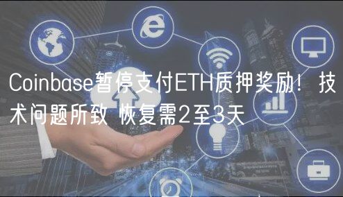 Coinbase暂停支付ETH质押奖励！技术问题所致 恢复需2至3天