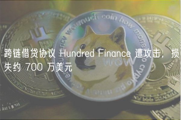 跨链借贷协议 Hundred Finance 遭攻击，损失约 700 万美元