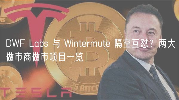 DWF Labs 与 Wintermute 隔空互怼？两大做市商做市项目一览