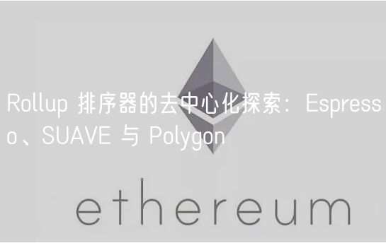 Rollup 排序器的去中心化探索：Espresso、SUAVE 与 Polygon