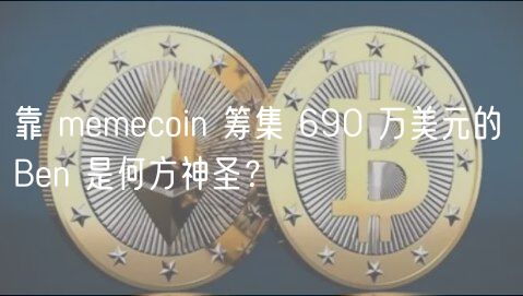 靠 memecoin 筹集 690 万美元的 Ben 是何方神圣？