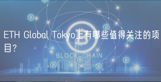 ETH Global Tokyo上有哪些值得关注的项目？