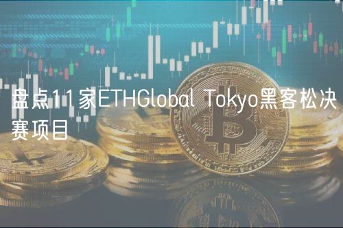 盘点11家ETHGlobal Tokyo黑客松决赛项目