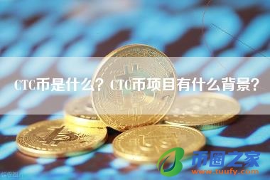 CTC币是什么？CTC币项目有什么背景？