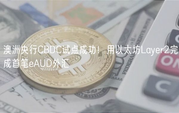 澳洲央行CBDC试点成功！用以太坊Layer2完成首笔eAUD外汇