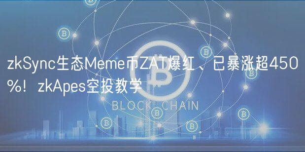 zkSync生态Meme币ZAT爆红、已暴涨超450%！zkApes空投教学