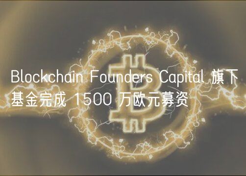 Blockchain Founders Capital 旗下基金完成 1500 万欧元募资