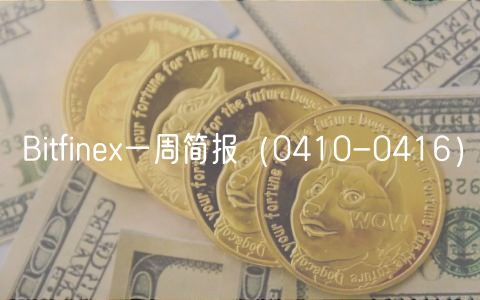 Bitfine一周简报（0410-0416）