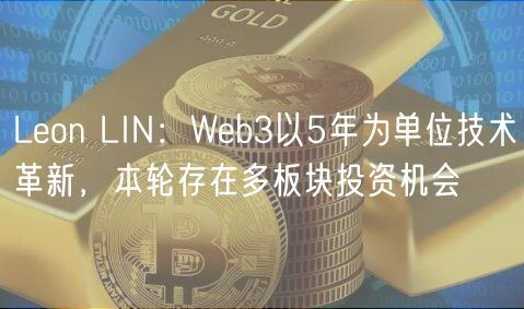 Leon LIN：Web3以5年为单位技术革新，本轮存在多板块投资机会