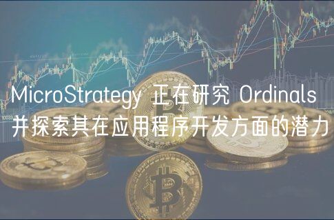 MicroStrategy 正在研究 Ordinals 并探索其在应用程序开发方面的潜力