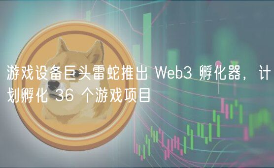 游戏设备巨头雷蛇推出 Web3 孵化器，计划孵化 36 个游戏项目